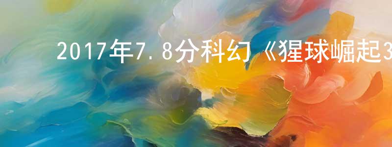 ﻿陈建均发布﻿2017年7.8分科幻《猩球崛起3：终极之战》BD国英双语.中英双字幕迅雷下载_电影天堂